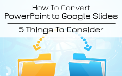 How To Convert PowerPoint to Google Slides – 5 Things To Consider