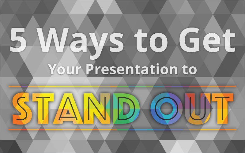 5 Ways to Get Your Presentation to Stand Out